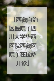 西藏自治区医院（四川大学华西医院西藏医院）在拉萨开诊